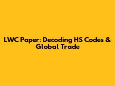 LWC Paper: Decoding HS Codes & Global Trade