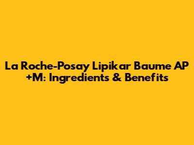 La Roche-Posay Lipikar Baume AP+M: Ingredients & Benefits