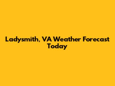 Ladysmith, VA Weather Forecast Today