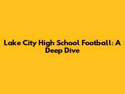 Lake City High School Football: A Deep Dive