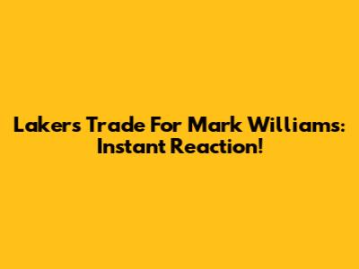 Lakers Trade For Mark Williams: Instant Reaction!