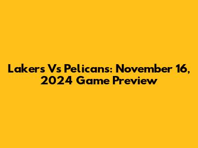 Lakers Vs Pelicans: November 16, 2024 Game Preview