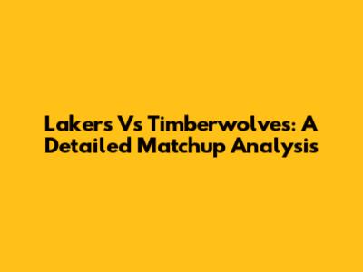 Lakers Vs Timberwolves: A Detailed Matchup Analysis