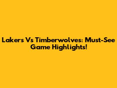 Lakers Vs Timberwolves: Must-See Game Highlights!