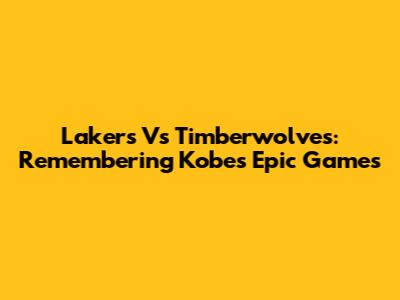 Lakers Vs Timberwolves: Remembering Kobe's Epic Games