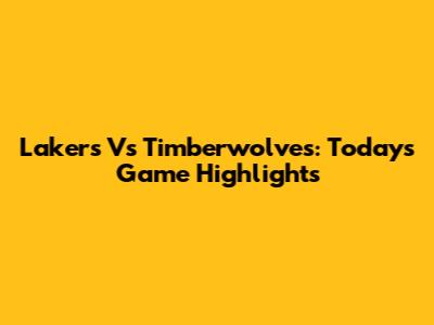 Lakers Vs Timberwolves: Today's Game Highlights
