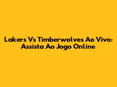 Lakers Vs Timberwolves Ao Vivo: Assista Ao Jogo Online