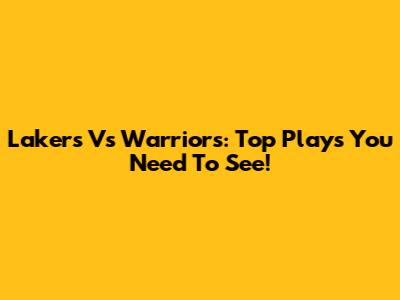 Lakers Vs Warriors: Top Plays You Need To See!