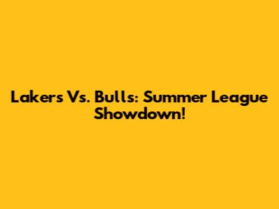 Lakers Vs. Bulls: Summer League Showdown!