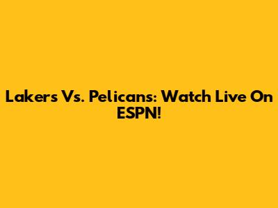 Lakers Vs. Pelicans: Watch Live On ESPN!