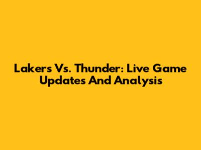 Lakers Vs. Thunder: Live Game Updates And Analysis