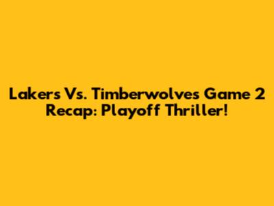 Lakers Vs. Timberwolves Game 2 Recap: Playoff Thriller!