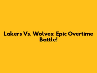 Lakers Vs. Wolves: Epic Overtime Battle!