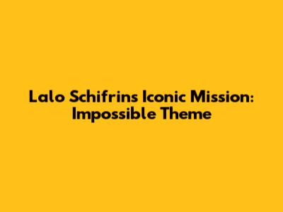 Lalo Schifrin's Iconic 'Mission: Impossible' Theme