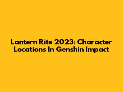 Lantern Rite 2023: Character Locations In Genshin Impact