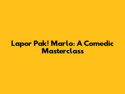 Lapor Pak! Marlo: A Comedic Masterclass