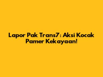 Lapor Pak Trans7: Aksi Kocak Pamer Kekayaan!