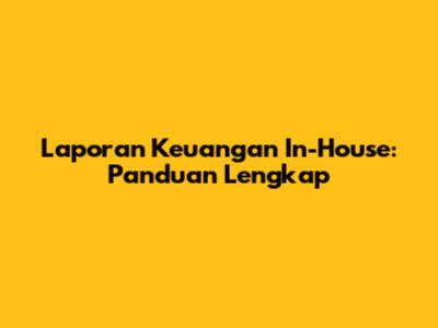 Laporan Keuangan In-House: Panduan Lengkap