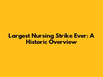Largest Nursing Strike Ever: A Historic Overview