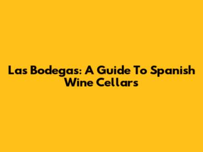 Las Bodegas: A Guide To Spanish Wine Cellars