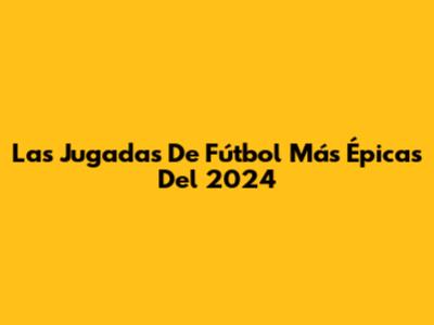 Las Jugadas De Fútbol Más Épicas Del 2024
