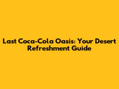 Last Coca-Cola Oasis: Your Desert Refreshment Guide
