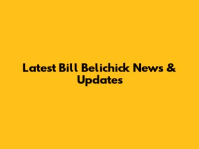 Latest Bill Belichick News & Updates