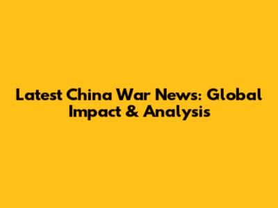 Latest China War News: Global Impact & Analysis