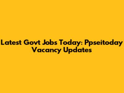 Latest Govt Jobs Today: Ppseitoday Vacancy Updates