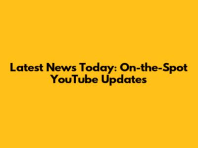 Latest News Today: On-the-Spot YouTube Updates
