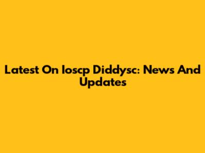 Latest On Ioscp Diddysc: News And Updates