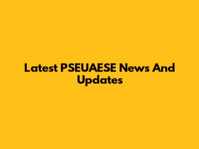 Latest PSEUAESE News And Updates