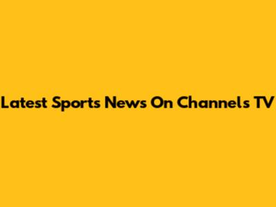 Latest Sports News On Channels TV