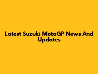 Latest Suzuki MotoGP News And Updates