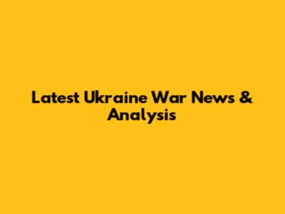 Latest Ukraine War News & Analysis
