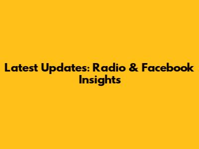 Latest Updates: Radio & Facebook Insights