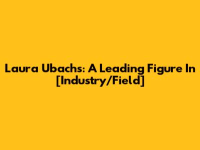 Laura Ubachs: A Leading Figure In [Industry/Field]
