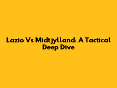 Lazio Vs Midtjylland: A Tactical Deep Dive
