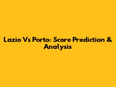 Lazio Vs Porto: Score Prediction & Analysis