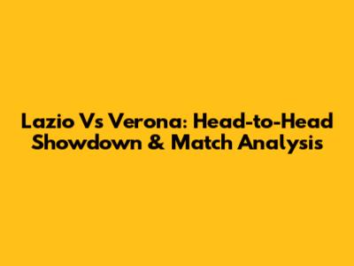 Lazio Vs Verona: Head-to-Head Showdown & Match Analysis