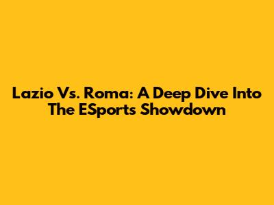 Lazio Vs. Roma: A Deep Dive Into The ESports Showdown