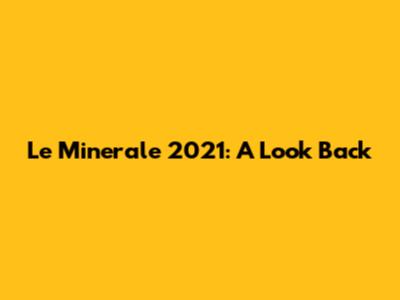Le Minerale 2021: A Look Back