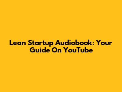 Lean Startup Audiobook: Your Guide On YouTube