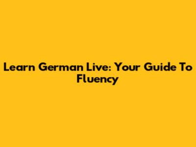 Learn German Live: Your Guide To Fluency