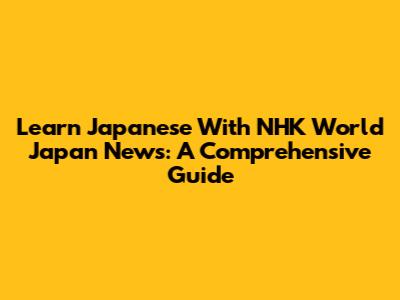 Learn Japanese With NHK World Japan News: A Comprehensive Guide