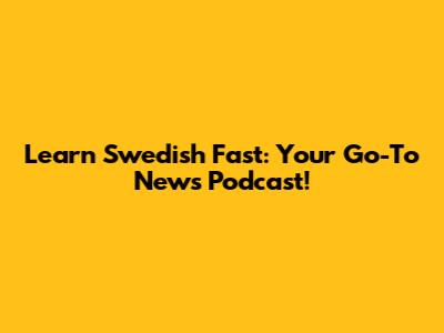 Learn Swedish Fast: Your Go-To News Podcast!