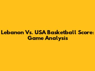 Lebanon Vs. USA Basketball Score: Game Analysis