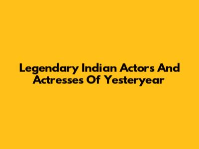 Legendary Indian Actors And Actresses Of Yesteryear