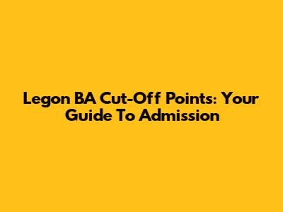 Legon BA Cut-Off Points: Your Guide To Admission