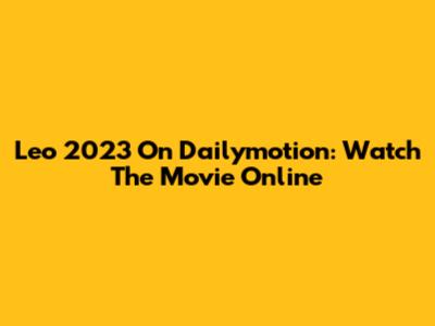 Leo 2023 On Dailymotion: Watch The Movie Online